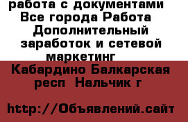 работа с документами - Все города Работа » Дополнительный заработок и сетевой маркетинг   . Кабардино-Балкарская респ.,Нальчик г.